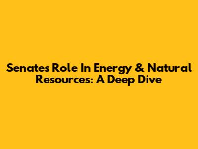 Senate's Role In Energy & Natural Resources: A Deep Dive