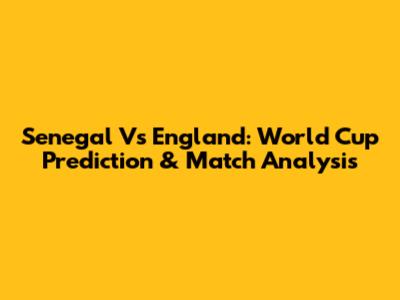 Senegal Vs England: World Cup Prediction & Match Analysis