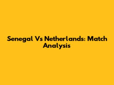 Senegal Vs Netherlands: Match Analysis