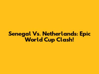 Senegal Vs. Netherlands: Epic World Cup Clash!
