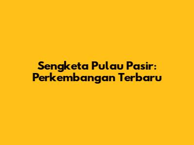 Sengketa Pulau Pasir: Perkembangan Terbaru
