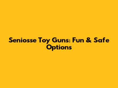 Seniosse Toy Guns: Fun & Safe Options