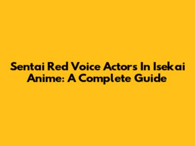 Sentai Red Voice Actors In Isekai Anime: A Complete Guide
