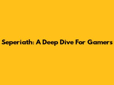 Seperiath: A Deep Dive For Gamers