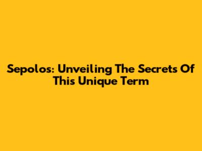 Sepolos: Unveiling The Secrets Of This Unique Term