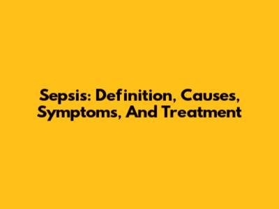 Sepsis: Definition, Causes, Symptoms, And Treatment