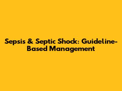 Sepsis & Septic Shock: Guideline-Based Management
