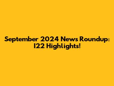 September 2024 News Roundup: I22 Highlights!