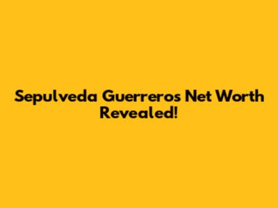 Sepulveda Guerrero's Net Worth Revealed!
