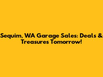 Sequim, WA Garage Sales: Deals & Treasures Tomorrow!