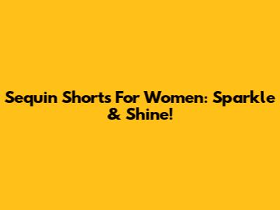 Sequin Shorts For Women: Sparkle & Shine!