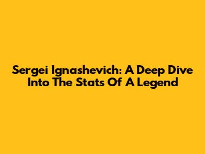 Sergei Ignashevich: A Deep Dive Into The Stats Of A Legend