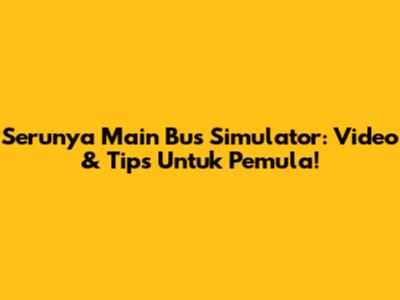 Serunya Main Bus Simulator: Video & Tips Untuk Pemula!