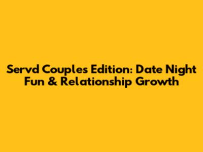 Servd Couples Edition: Date Night Fun & Relationship Growth