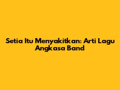 Setia Itu Menyakitkan: Arti Lagu Angkasa Band