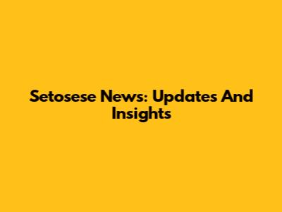 Setosese News: Updates And Insights