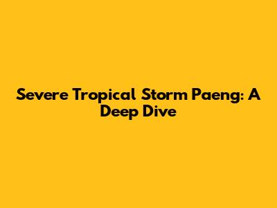 Severe Tropical Storm Paeng: A Deep Dive