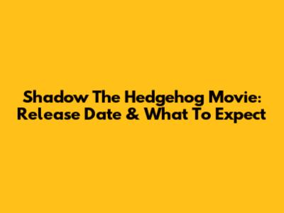 Shadow The Hedgehog Movie: Release Date & What To Expect