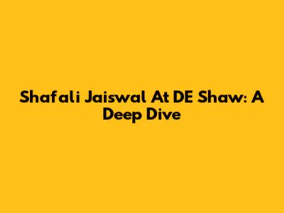 Shafali Jaiswal At DE Shaw: A Deep Dive