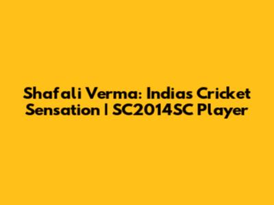 Shafali Verma: India's Cricket Sensation | SC2014SC Player