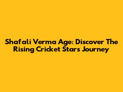 Shafali Verma Age: Discover The Rising Cricket Star's Journey