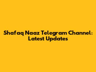 Shafaq Naaz Telegram Channel: Latest Updates
