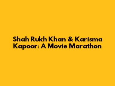 Shah Rukh Khan & Karisma Kapoor: A Movie Marathon