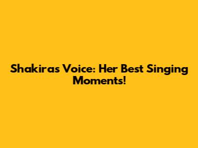 Shakira's Voice: Her Best Singing Moments!