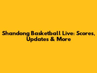 Shandong Basketball Live: Scores, Updates & More