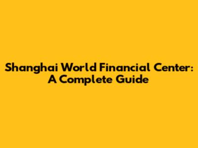 Shanghai World Financial Center: A Complete Guide