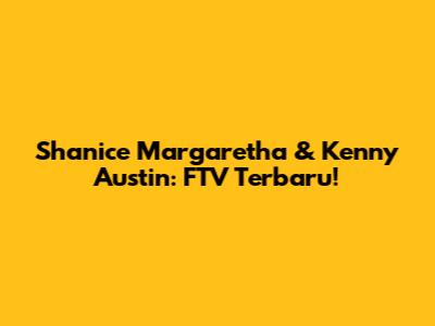 Shanice Margaretha & Kenny Austin: FTV Terbaru!