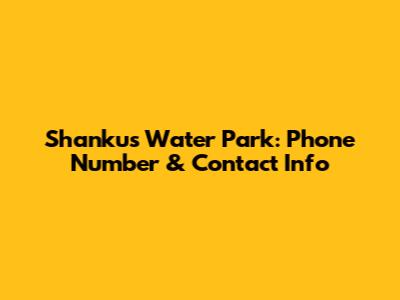 Shankus Water Park: Phone Number & Contact Info