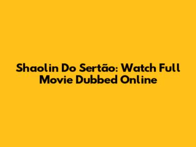 Shaolin Do Sertão: Watch Full Movie Dubbed Online