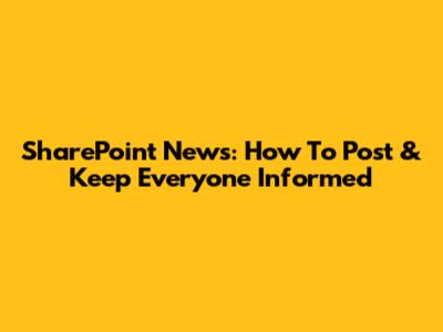 SharePoint News: How To Post & Keep Everyone Informed