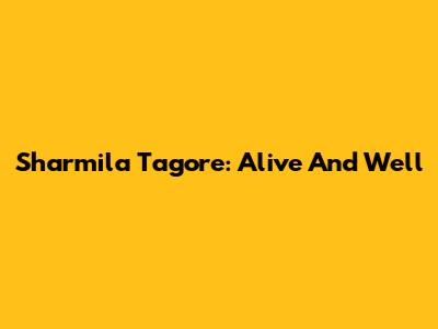 Sharmila Tagore: Alive And Well
