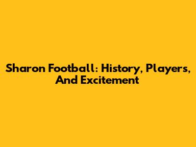 Sharon Football: History, Players, And Excitement
