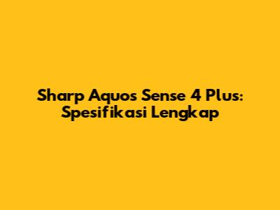 Sharp Aquos Sense 4 Plus: Spesifikasi Lengkap