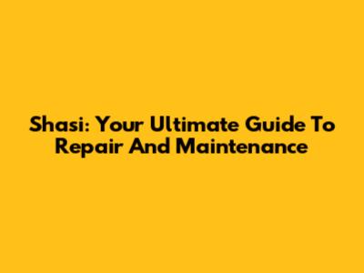 Shasi: Your Ultimate Guide To Repair And Maintenance
