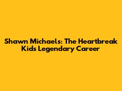 Shawn Michaels: The Heartbreak Kid's Legendary Career