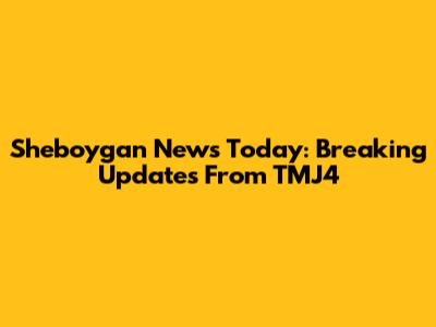 Sheboygan News Today: Breaking Updates From TMJ4