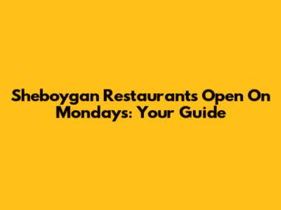 Sheboygan Restaurants Open On Mondays: Your Guide
