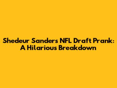Shedeur Sanders NFL Draft Prank: A Hilarious Breakdown