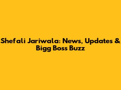 Shefali Jariwala: News, Updates & Bigg Boss Buzz