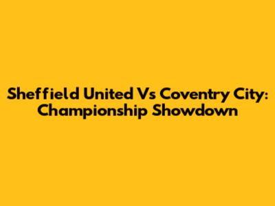 Sheffield United Vs Coventry City: Championship Showdown