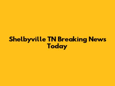 Shelbyville TN Breaking News Today