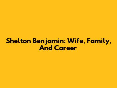 Shelton Benjamin: Wife, Family, And Career