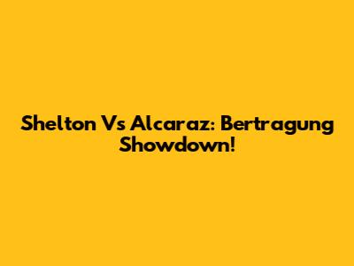 Shelton Vs Alcaraz: Bertragung Showdown!