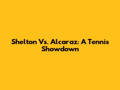 Shelton Vs. Alcaraz: A Tennis Showdown