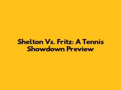 Shelton Vs. Fritz: A Tennis Showdown Preview