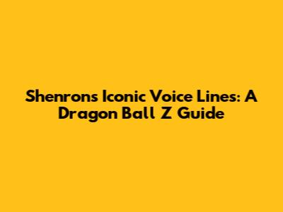 Shenron's Iconic Voice Lines: A Dragon Ball Z Guide